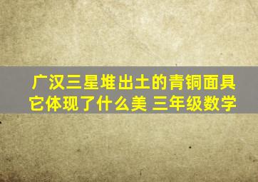 广汉三星堆出土的青铜面具它体现了什么美 三年级数学